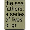 The Sea Fathers: A Series Of Lives Of Gr by Sir Clements Robert Markham