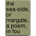 The Sea-Side, Or Margate, A Poem, In Fou