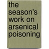 The Season's Work On Arsenical Poisoning door Edward Sharpe Gaige Titus