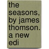 The Seasons, By James Thomson. A New Edi door Onbekend