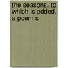 The Seasons. To Which Is Added, A Poem S door Onbekend