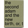 The Second Adam And The New Birth, Or, T by M.F. 1819-1895 Sadler