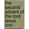The Second Advent Of The Lord Jesus Chri by Unknown