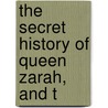 The Secret History Of Queen Zarah, And T by Unknown