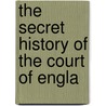 The Secret History Of The Court Of Engla door Onbekend