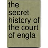 The Secret History Of The Court Of Engla by Unknown