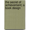 The Secret Of Achievement; A Book Design by Orison Swett Marden