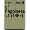 The Secret Of Happiness V1 (1867) by Unknown