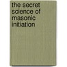 The Secret Science of Masonic Initiation door Robert Lomas