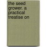 The Seed Grower. A Practical Treatise On door Captain Charles Johnson