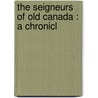 The Seigneurs Of Old Canada : A Chronicl door Onbekend