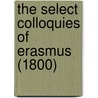 The Select Colloquies Of Erasmus (1800) by Unknown