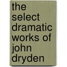 The Select Dramatic Works Of John Dryden door Onbekend