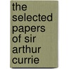 The Selected Papers of Sir Arthur Currie by Mark Osborne Humphries