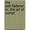 The Self-Flatterer: Or, The Art Of Compl by See Notes Multiple Contributors