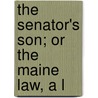 The Senator's Son; Or The Maine Law, A L by Unknown