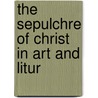 The Sepulchre Of Christ In Art And Litur door Neil Conwell Brooks