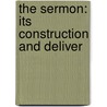 The Sermon: Its Construction And Deliver door Onbekend