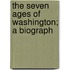 The Seven Ages Of Washington; A Biograph