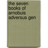 The Seven Books Of Arnobuis Adversus Gen by Unknown