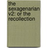 The Sexagenarian V2: Or The Recollection by Unknown