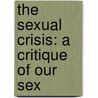 The Sexual Crisis: A Critique Of Our Sex by Unknown