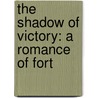 The Shadow Of Victory: A Romance Of Fort door Onbekend