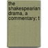 The Shakespearian Drama, A Commentary; T