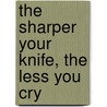 The Sharper Your Knife, The Less You Cry by Kathleen Flinn