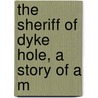 The Sheriff Of Dyke Hole, A Story Of A M by Ridgewell Cullum