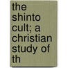 The Shinto Cult; A Christian Study Of Th by Milton Spenser Terry
