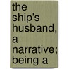 The Ship's Husband, A Narrative; Being A by Unknown