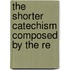 The Shorter Catechism Composed By The Re