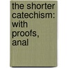 The Shorter Catechism: With Proofs, Anal by Unknown
