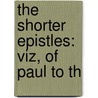 The Shorter Epistles: Viz, Of Paul To Th door Henry Cowles