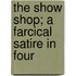 The Show Shop; A Farcical Satire In Four