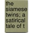 The Siamese Twins; A Satirical Tale Of T