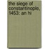The Siege Of Constantinople, 1453: An Hi