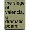 The Siege Of Valencia, A Dramatic Poem: by Unknown