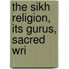 The Sikh Religion, Its Gurus, Sacred Wri by Unknown