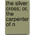 The Silver Cross; Or, The Carpenter Of N