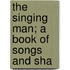 The Singing Man; A Book Of Songs And Sha