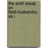 The Sixth Essay On Field-Husbandry, As I by Unknown