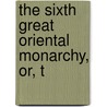 The Sixth Great Oriental Monarchy, Or, T by Ma George Rawlinson