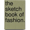 The Sketch Book Of Fashion. by Unknown