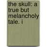 The Skull: A True But Melancholy Tale. I door Onbekend