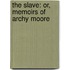 The Slave: Or, Memoirs Of Archy Moore