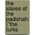 The Slaves Of The Padishah: ("The Turks