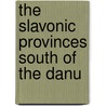 The Slavonic Provinces South Of The Danu by William Forsyth