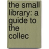 The Small Library: A Guide To The Collec door James Duff Brown